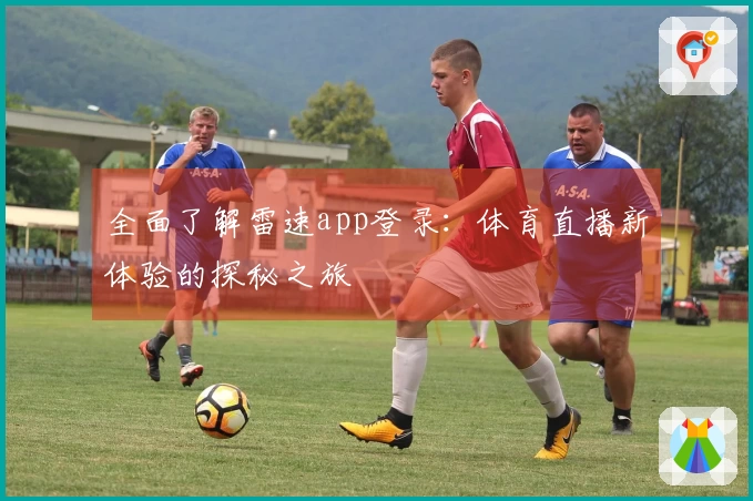 全面了解雷速app登录：体育直播新体验的探秘之旅
