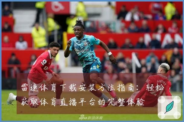 雷速体育下载安装方法指南：轻松获取体育直播平台的完整体验