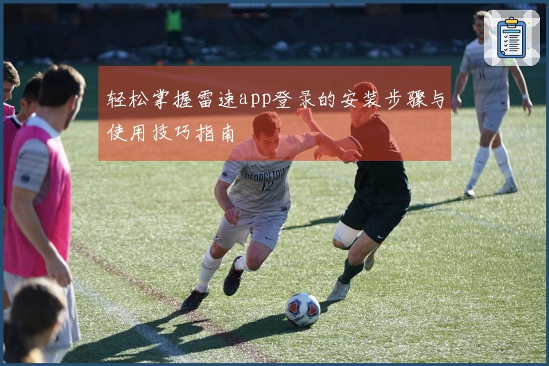 轻松掌握雷速app登录的安装步骤与使用技巧指南