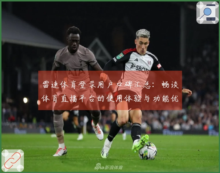 雷速体育登录用户口碑汇总：畅谈体育直播平台的使用体验与功能优势