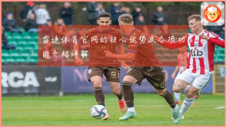 雷速体育官网的核心优势及各项功能介绍详解