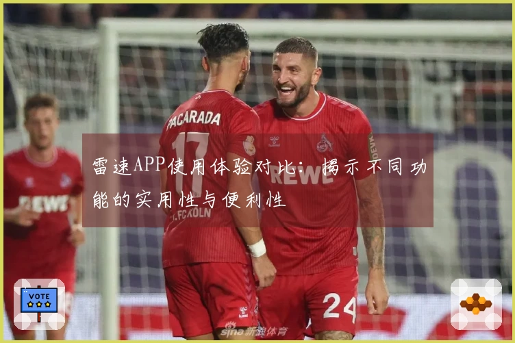 雷速APP使用体验对比：揭示不同功能的实用性与便利性
