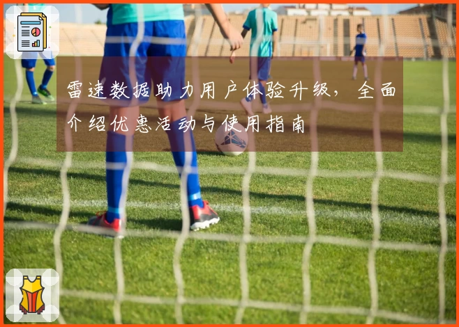 雷速数据助力用户体验升级，全面介绍优惠活动与使用指南