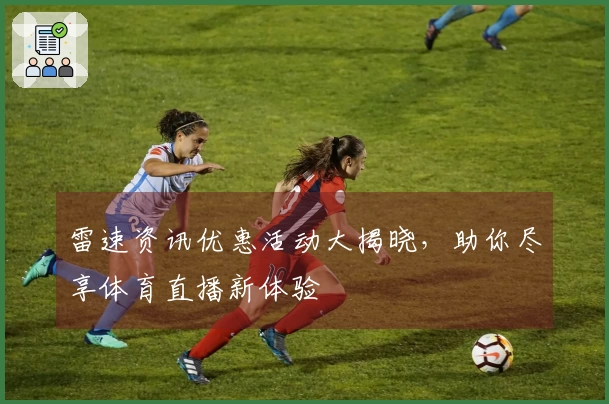 雷速资讯优惠活动大揭晓，助你尽享体育直播新体验