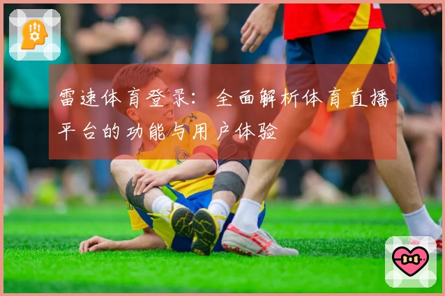雷速体育登录:全面解析体育直播平台的功能与用户体验
