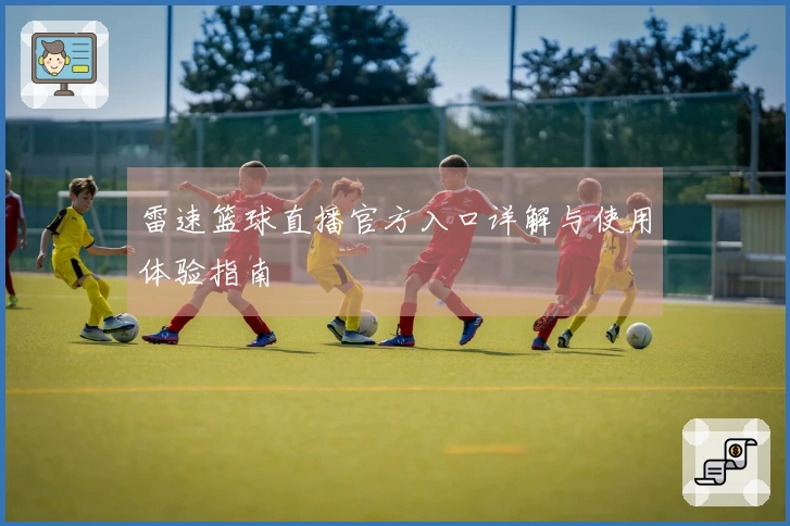 雷速篮球直播官方入口详解与使用体验指南