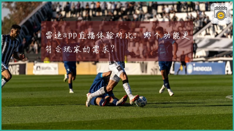 雷速app直播体验对比：哪个功能更符合玩家的需求？