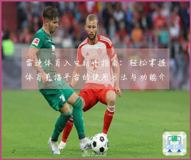 雷速体育入口新手指南：轻松掌握体育直播平台的使用方法与功能介绍