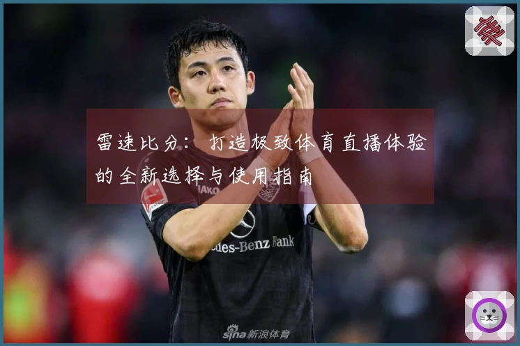雷速比分：打造极致体育直播体验的全新选择与使用指南