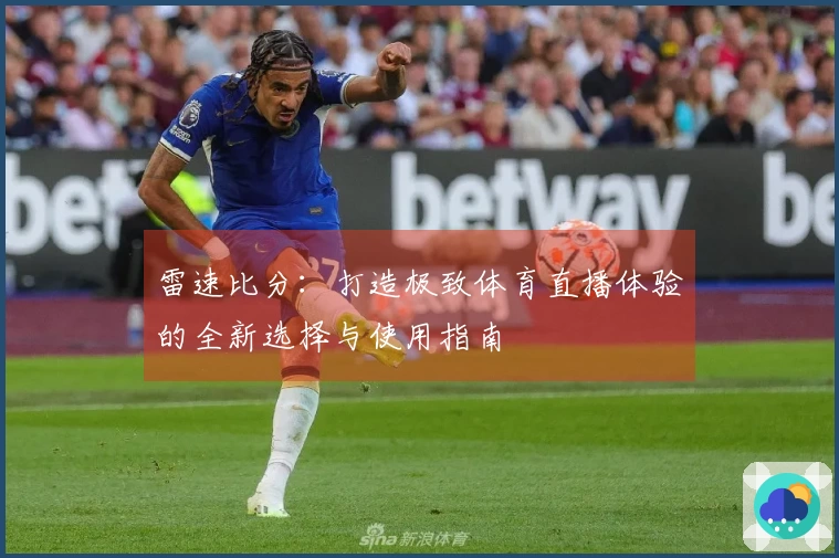 雷速比分：打造极致体育直播体验的全新选择与使用指南