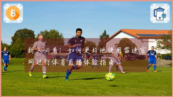 新人必看：如何更好地使用雷速官网进行体育直播体验指南