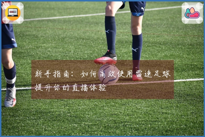 新手指南：如何高效使用雷速足球提升你的直播体验