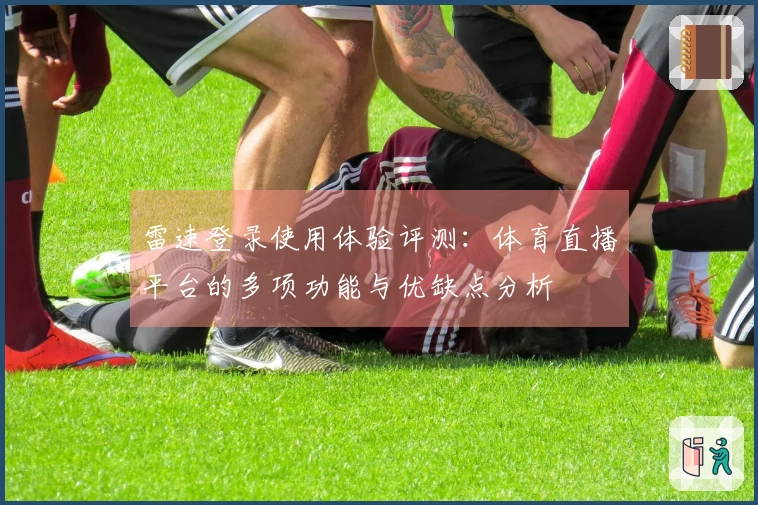雷速登录使用体验评测:体育直播平台的多项功能与优缺点分析