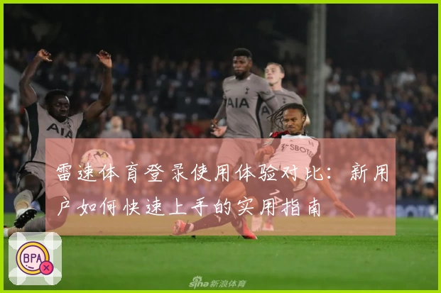 雷速体育登录使用体验对比：新用户如何快速上手的实用指南