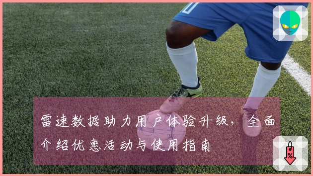 雷速数据助力用户体验升级，全面介绍优惠活动与使用指南