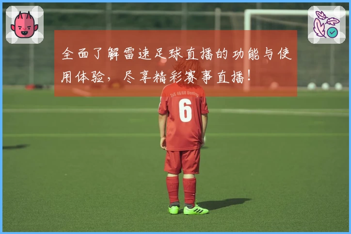 全面了解雷速足球直播的功能与使用体验，尽享精彩赛事直播！