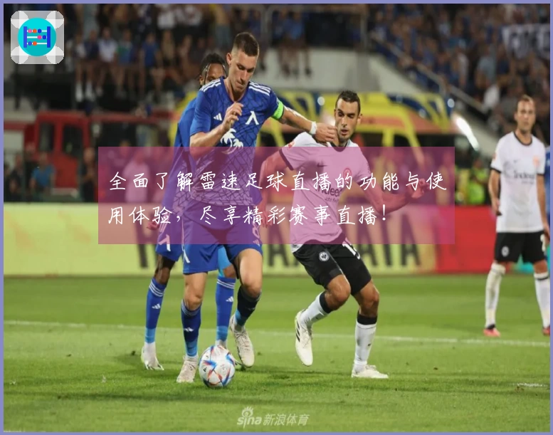 全面了解雷速足球直播的功能与使用体验，尽享精彩赛事直播！