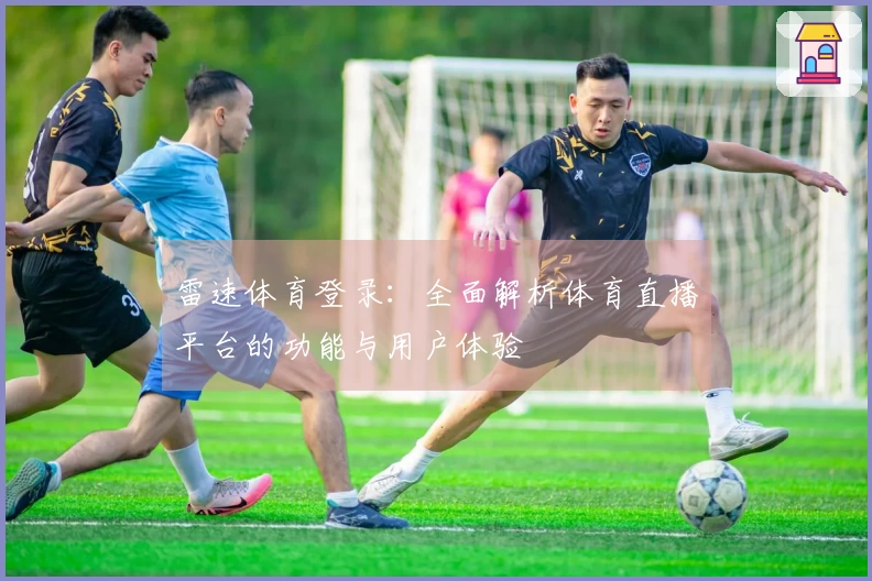 雷速体育登录：全面解析体育直播平台的功能与用户体验