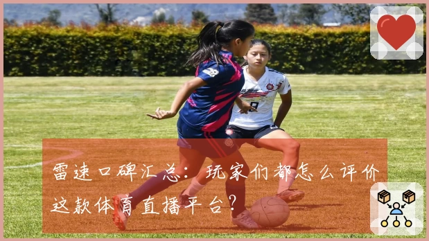 雷速口碑汇总：玩家们都怎么评价这款体育直播平台？