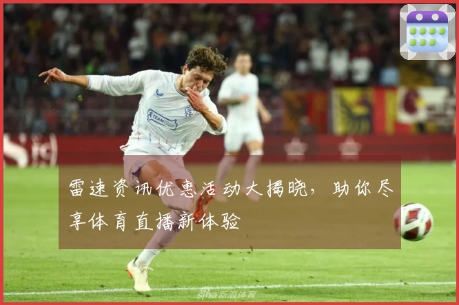 雷速资讯优惠活动大揭晓，助你尽享体育直播新体验